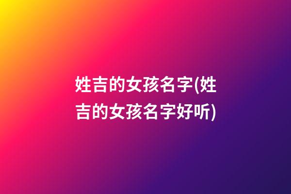姓吉的女孩名字(姓吉的女孩名字好听)
