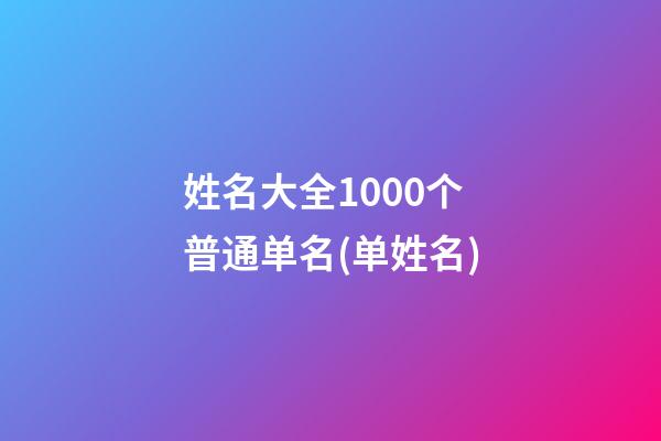 姓名大全1000个普通单名(单姓名)