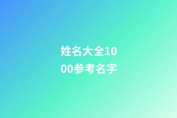 姓名大全1000参考名字(姓名大全参考)-第1张-宝宝起名-玄机派
