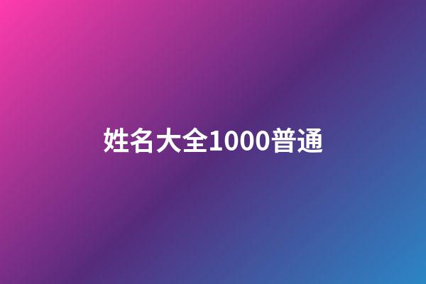 姓名大全1000普通(姓名大全2000个)-第1张-宝宝起名-玄机派