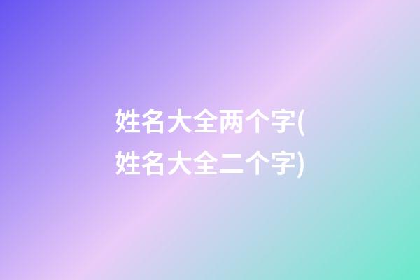 姓名大全两个字(姓名大全二个字)