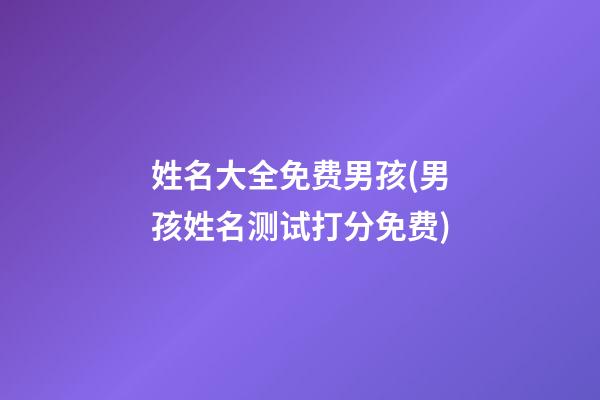 姓名大全免费男孩(男孩姓名测试打分免费)