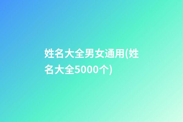 姓名大全男女通用(姓名大全5000个)