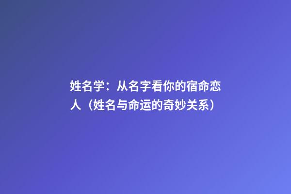 姓名学：从名字看你的宿命恋人（姓名与命运的奇妙关系）