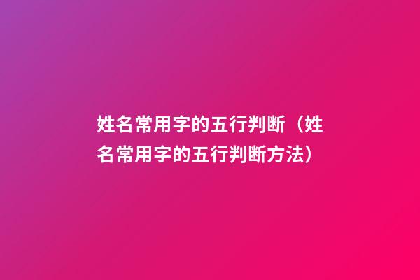 姓名常用字的五行判断（姓名常用字的五行判断方法）