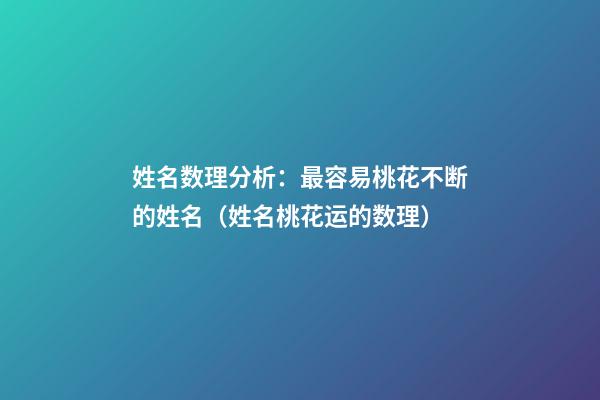 姓名数理分析：最容易桃花不断的姓名（姓名桃花运的数理）