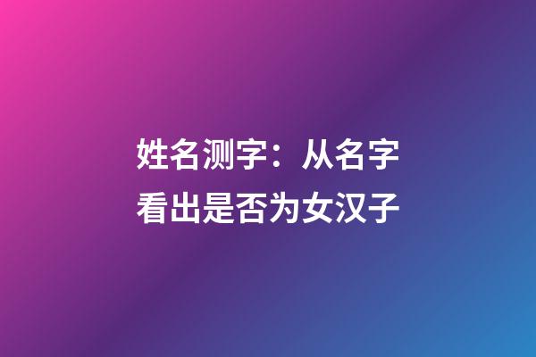 姓名测字：从名字看出是否为女汉子