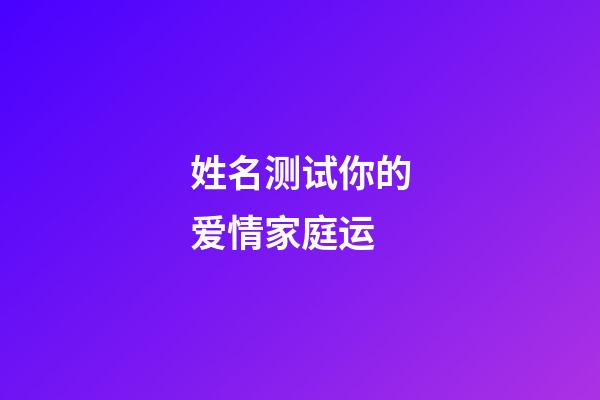 姓名测试你的爱情家庭运
