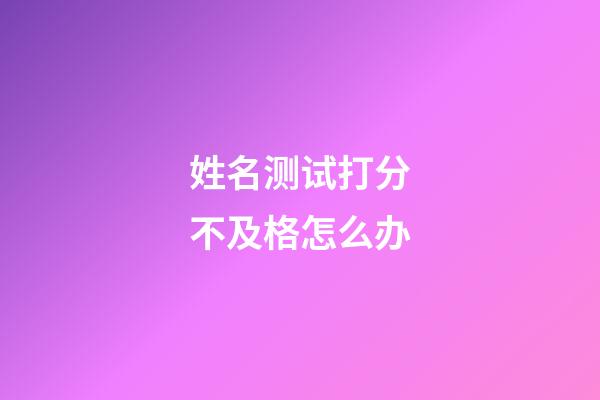 姓名测试打分不及格怎么办