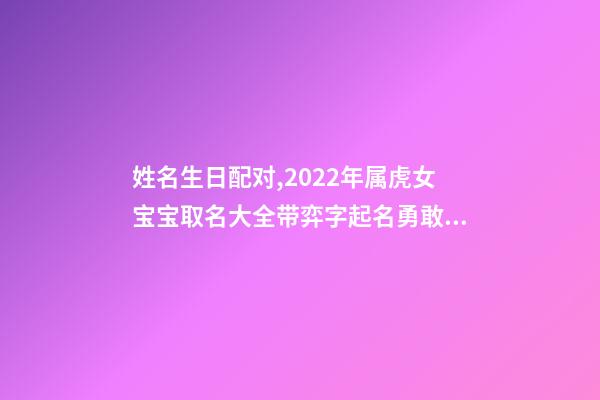 姓名生日配对,2022年属虎女宝宝取名大全带弈字起名勇敢有谋略的女孩名字-第1张-观点-玄机派
