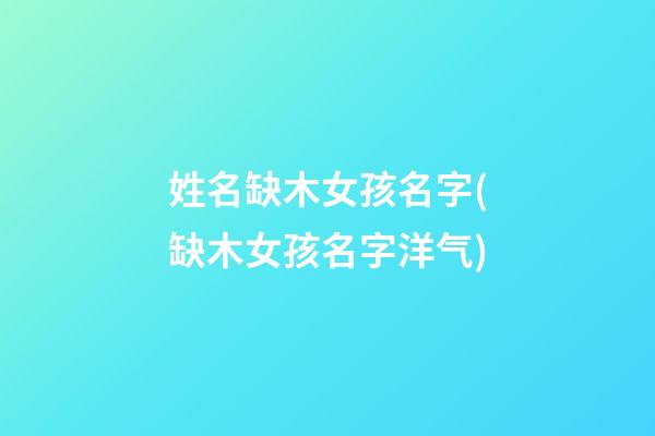 姓名缺木女孩名字(缺木女孩名字洋气)