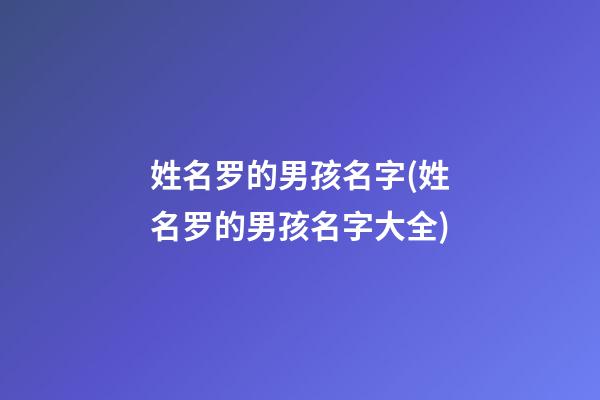 姓名罗的男孩名字(姓名罗的男孩名字大全)