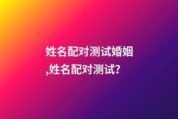 姓名配对测试婚姻,姓名配对测试？