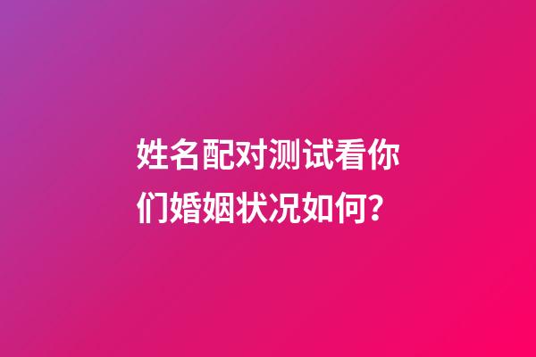 姓名配对测试看你们婚姻状况如何？