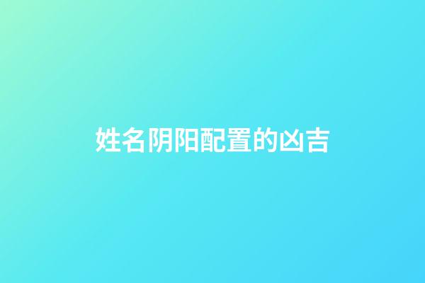 姓名阴阳配置的凶吉