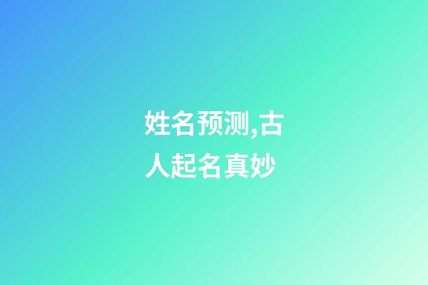 姓名预测,古人起名真妙-第1张-观点-玄机派