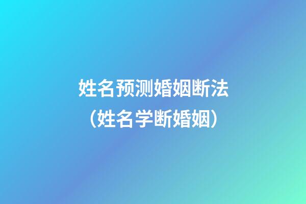 姓名预测婚姻断法（姓名学断婚姻）