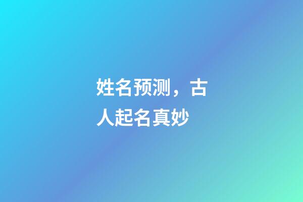 姓名预测，古人起名真妙-第1张-观点-玄机派