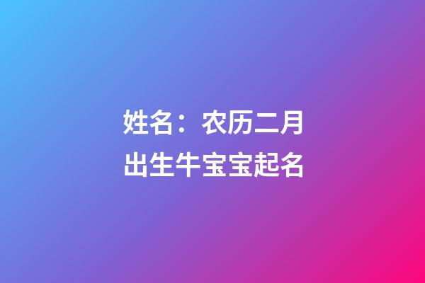 姓名：农历二月出生牛宝宝起名
