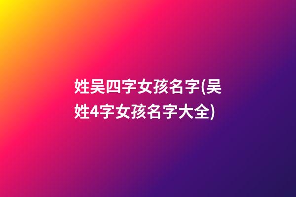 姓吴四字女孩名字(吴姓4字女孩名字大全)