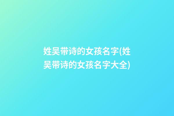 姓吴带诗的女孩名字(姓吴带诗的女孩名字大全)