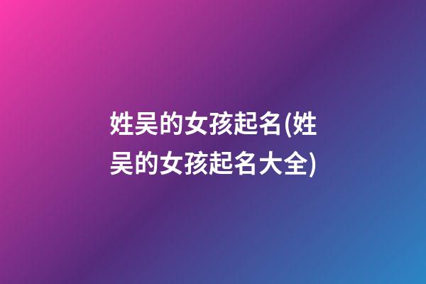 姓吴的女孩起名(姓吴的女孩起名大全)