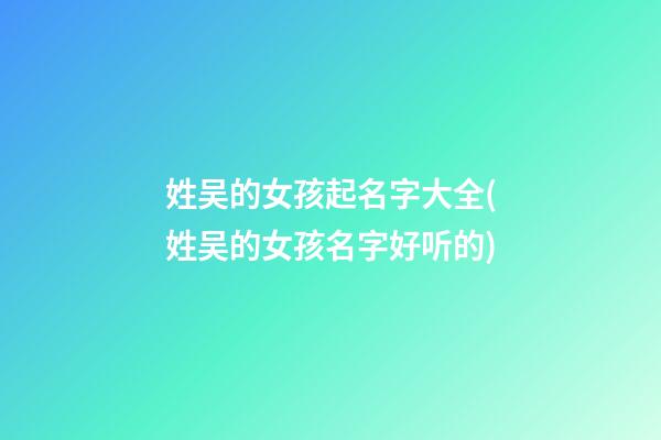 姓吴的女孩起名字大全(姓吴的女孩名字好听的)