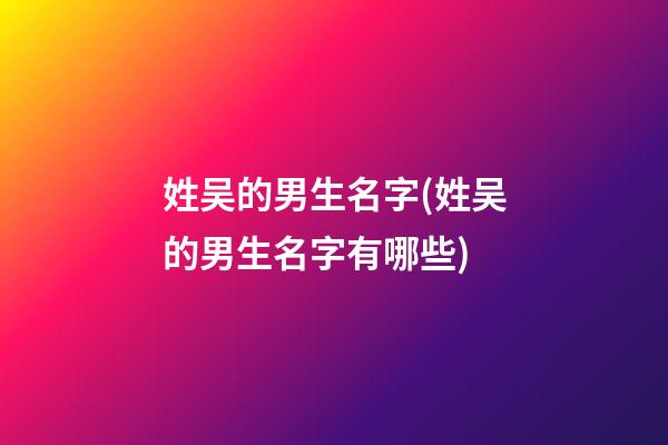 姓吴的男生名字(姓吴的男生名字有哪些)