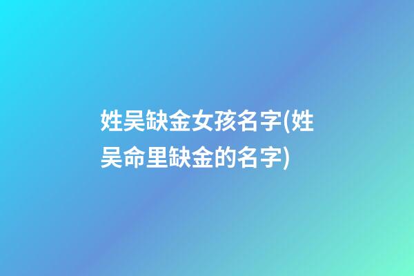 姓吴缺金女孩名字(姓吴命里缺金的名字)