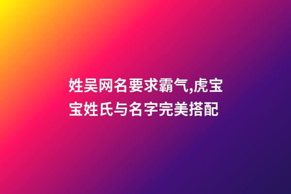 姓吴网名要求霸气,虎宝宝姓氏与名字完美搭配-第1张-观点-玄机派