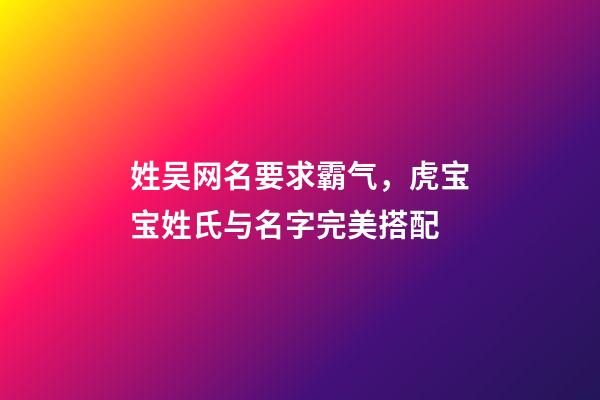 姓吴网名要求霸气，虎宝宝姓氏与名字完美搭配-第1张-观点-玄机派