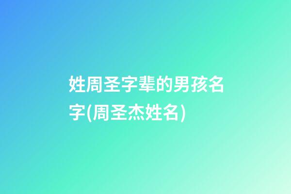 姓周圣字辈的男孩名字(周圣杰姓名)