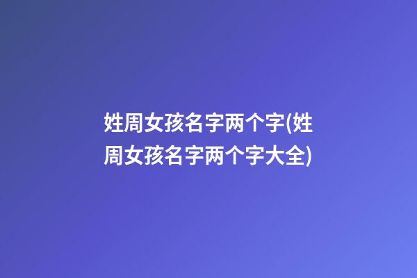 姓周女孩名字两个字(姓周女孩名字两个字大全)