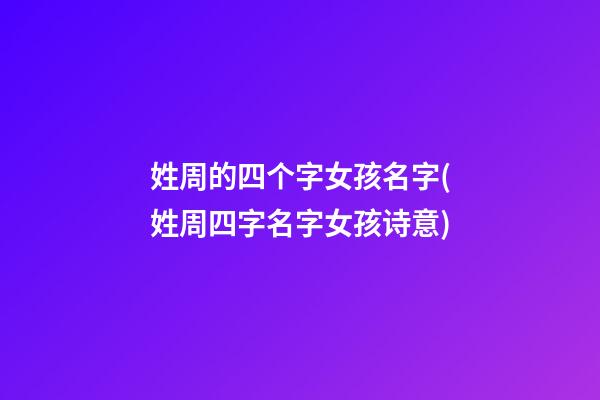 姓周的四个字女孩名字(姓周四字名字女孩诗意)