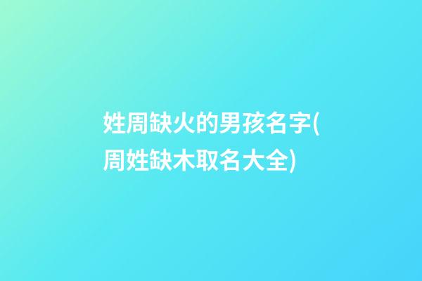 姓周缺火的男孩名字(周姓缺木取名大全)