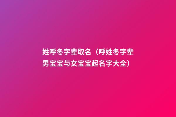 姓呼冬字辈取名（呼姓冬字辈男宝宝与女宝宝起名字大全）