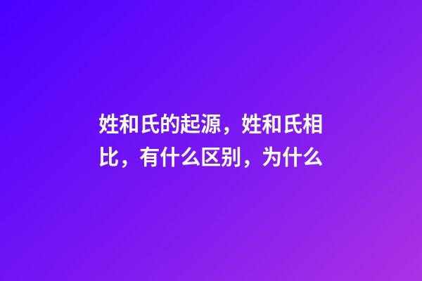 姓和氏的起源，姓和氏相比，有什么区别，为什么-第1张-观点-玄机派