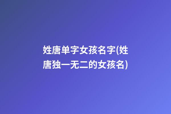 姓唐单字女孩名字(姓唐独一无二的女孩名)