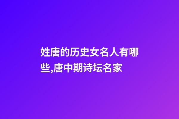 姓唐的历史女名人有哪些,唐中期诗坛名家-第1张-观点-玄机派