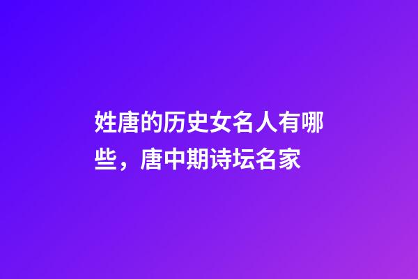 姓唐的历史女名人有哪些，唐中期诗坛名家