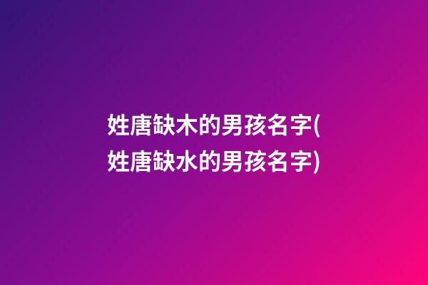 姓唐缺木的男孩名字(姓唐缺水的男孩名字)