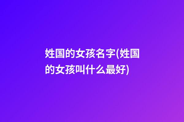 姓国的女孩名字(姓国的女孩叫什么最好)