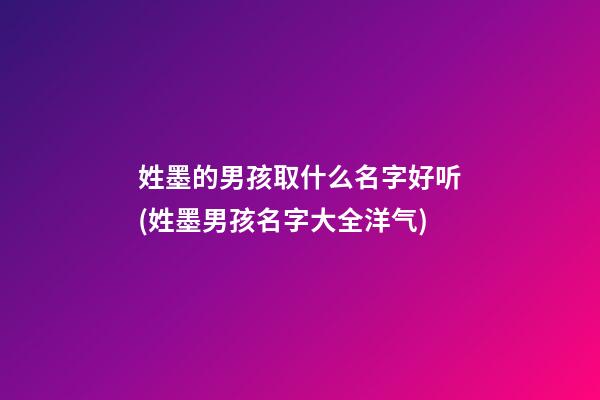 姓墨的男孩取什么名字好听(姓墨男孩名字大全洋气)