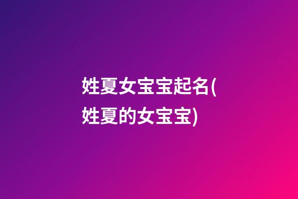 姓夏女宝宝起名(姓夏的女宝宝)