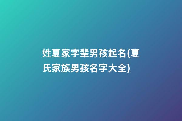 姓夏家字辈男孩起名(夏氏家族男孩名字大全)