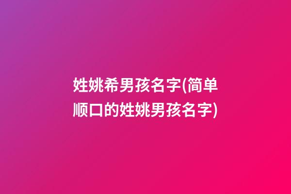 姓姚希男孩名字(简单顺口的姓姚男孩名字)
