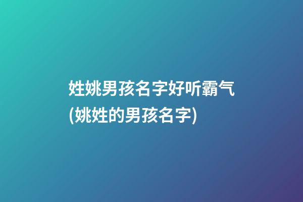 姓姚男孩名字好听霸气(姚姓的男孩名字)