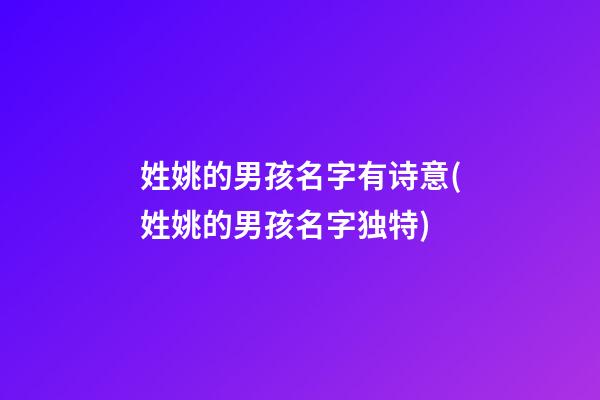姓姚的男孩名字有诗意(姓姚的男孩名字独特)
