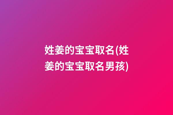 姓姜的宝宝取名(姓姜的宝宝取名男孩)