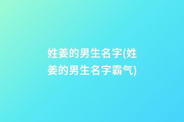 姓姜的男生名字(姓姜的男生名字霸气)